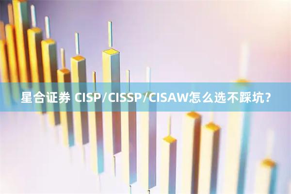 星合证券 CISP/CISSP/CISAW怎么选不踩坑？